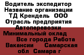 Водитель-экспедитор › Название организации ­ ТД Крендель, ООО › Отрасль предприятия ­ Автоперевозки › Минимальный оклад ­ 25 000 - Все города Работа » Вакансии   . Самарская обл.,Самара г.